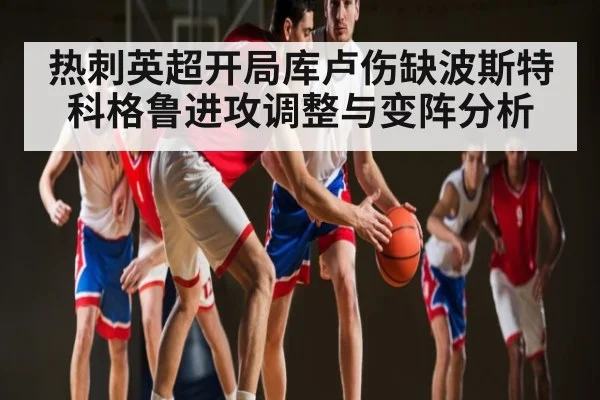 热刺英超开局库卢伤缺波斯特科格鲁进攻调整与变阵分析